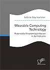 Wearable Computing Technology: Potenzielle Einsatzmöglichkeiten in der Industrie