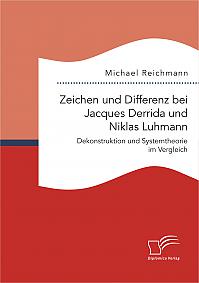 Zeichen und Differenz bei Jacques Derrida und Niklas Luhmann: Dekonstruktion und Systemtheorie im Vergleich