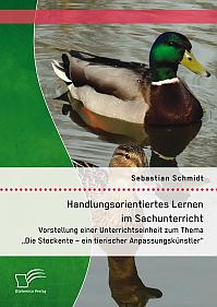 Handlungsorientiertes Lernen im Sachunterricht: Vorstellung einer Unterrichtseinheit zum Thema "Die Stockente  ein tierischer Anpassungskünstler"