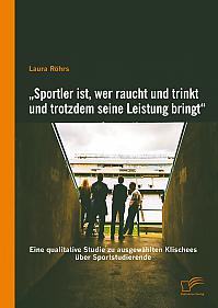 Sportler ist, wer raucht und trinkt und trotzdem seine Leistung bringt: Eine qualitative Studie zu ausgewählten Klischees über Sportstudierende