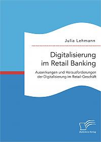 Digitalisierung im Retail Banking: Auswirkungen und Herausforderungen der Digitalisierung im Retail-Geschäft