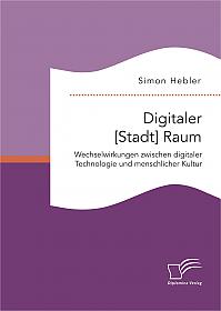 Digitaler [Stadt] Raum. Wechselwirkungen zwischen digitaler Technologie und menschlicher Kultur