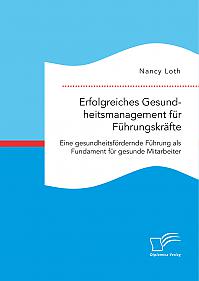 Erfolgreiches Gesundheitsmanagement für Führungskräfte. Eine gesundheitsfördernde Führung als Fundament für gesunde Mitarbeiter