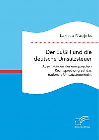 Der EuGH und die deutsche Umsatzsteuer. Auswirkungen der europäischen Rechtsprechung auf das nationale Umsatzsteuerrecht