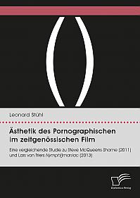 Ästhetik des Pornographischen im zeitgenössischen Film. Eine vergleichende Studie zu Steve McQueens Shame (2011) und Lars von Triers Nymph()maniac (2013)