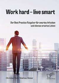 Work hard  live smart. Der Best Practice Ratgeber für smartes Arbeiten und ebenso smartes Leben