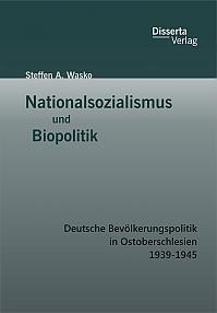 Nationalsozialismus und Biopolitik: Deutsche Bevölkerungspolitik in Ostoberschlesien 1939-1945