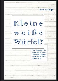 Kleine weiße Würfel? Das Bauhaus, De Stijl und ihre ersten realisierten Bauten  eine Architekturbetrachtung