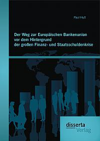 Der Weg zur Europäischen Bankenunion vor dem Hintergrund der großen Finanz- und Staatsschuldenkrise