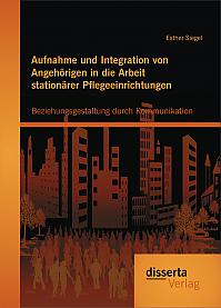 Aufnahme und Integration von Angehörigen in die Arbeit stationärer Pflegeeinrichtungen: Beziehungsgestaltung durch Kommunikation