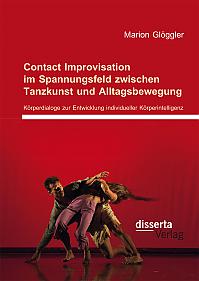 Contact Improvisation im Spannungsfeld zwischen Tanzkunst und Alltagsbewegung. Körperdialoge zur Entwicklung individueller Körperintelligenz