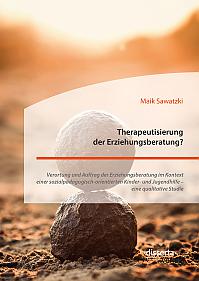 Therapeutisierung der Erziehungsberatung? Verortung und Auftrag der Erziehungsberatung im Kontext einer sozialpädagogisch-orientierten Kinder- und Jugendhilfe  eine qualitative Studie