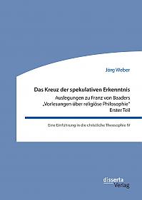 Das Kreuz der spekulativen Erkenntnis. Auslegungen zu Franz von Baaders Vorlesungen über religiöse Philosophie  Erster Teil