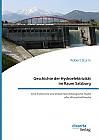 Geschichte der Hydroelektrizität im Raum Salzburg. Eine historische und industriearchäologische Studie alter Wasserkraftwerke