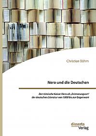 Nero und die Deutschen. Der römische Kaiser Nero als ,Erinnerungsort der deutschen Literatur von 1800 bis zur Gegenwart