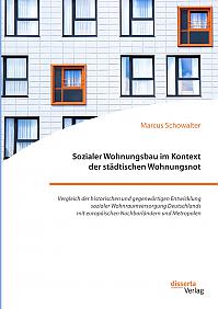 Sozialer Wohnungsbau im Kontext der städtischen Wohnungsnot. Vergleich der historischen und gegenwärtigen Entwicklung sozialer Wohnraumversorgung Deutschlands mit europäischen Nachbarländern und Metropolen