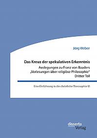 Das Kreuz der spekulativen Erkenntnis. Auslegungen zu Franz von Baaders Vorlesungen über religiöse Philosophie. Dritter Teil. Eine Einführung in die christliche Theosophie VI