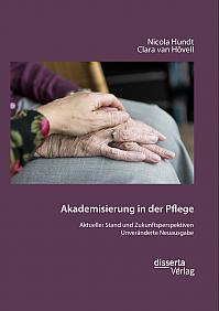 Akademisierung in der Pflege. Aktueller Stand und Zukunftsperspektiven