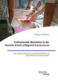 Professionelle Identit&auml;ten in der Sozialen Arbeit erfolgreich konstruieren. Eine vergleichende Studie zu empirischen Befunden und gelingenden Konstruktionsprinzipien
