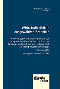 Wirtschaftsethik in ausgew&auml;hlten Branchen. Wirtschaftsethische Analysen anhand von ausgew&auml;hlten Case Studies der Branchen Finanzen, Wirtschaftspr&uuml;fung, Lebensmittel, Marketing, Medizin und Logistik