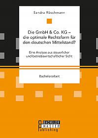 Die GmbH & Co. KG  die optimale Rechtsform für den deutschen Mittelstand? Eine Analyse aus steuerlicher und betriebswirtschaftlicher Sicht