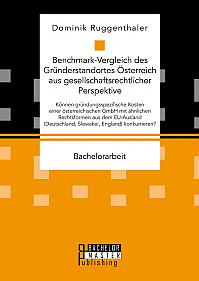 Benchmark-Vergleich des Gründerstandortes Österreich aus gesellschaftsrechtlicher Perspektive. Können gründungsspezifische Kosten einer österreichischen GmbH mit ähnlichen Rechtsformen aus dem EU-Ausland (Deutschland, Slowakei, England) konkurrieren?