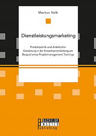 Dienstleistungsmarketing. Produktpolitik und didaktische Gestaltung in der Erwachsenenbildung am Beispiel eines Projektmanagement-Trainings