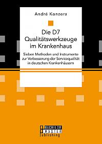Die D7 Qualitätswerkzeuge im Krankenhaus. Sieben Methoden und Instrumente zur Verbesserung der Servicequalität in deutschen Krankenhäusern