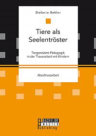 Tiere als Seelentröster. Tiergestützte Pädagogik in der Trauerarbeit mit Kindern