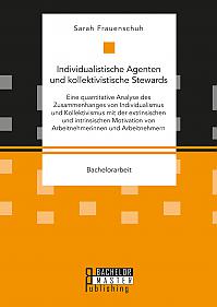 Individualistische Agenten und kollektivistische Stewards. Eine quantitative Analyse des Zusammenhanges von Individualismus und Kollektivismus mit der extrinsischen und intrinsischen Motivation von Arbeitnehmerinnen und Arbeitnehmern