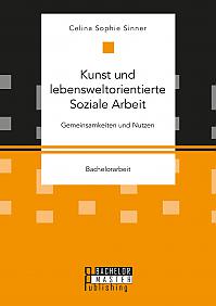 Kunst und lebensweltorientierte Soziale Arbeit. Gemeinsamkeiten und Nutzen