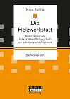 Die Holzwerkstatt. Bereicherung der frühkindlichen Bildung durch werkpädagogische Angebote