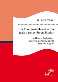 Der Kliniksozialdienst in der geriatrischen Rehabilitation. Praktische Aufgaben, unterstützende Modelle und Methoden