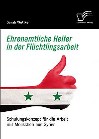 Ehrenamtliche Helfer in der Flüchtlingsarbeit. Schulungskonzept für die Arbeit mit Menschen aus Syrien