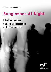 Sunglasses At Night. Rituelles Handeln und soziale Integration in der Technoszene