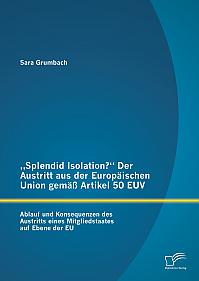 Splendid Isolation? Der Austritt aus der Europäischen Union gemäß Artikel 50 EUV. Ablauf und Konsequenzen des Austritts eines Mitgliedstaates auf Ebene der EU