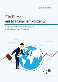 Ein Europa - ein Managementkonzept? Unternehmensführung in Deutschland, Großbritannien und Frankreich