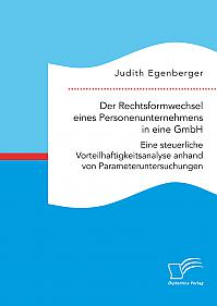 Der Rechtsformwechsel eines Personenunternehmens in eine GmbH. Eine steuerliche Vorteilhaftigkeitsanalyse anhand von Parameteruntersuchungen