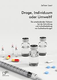 Droge, Individuum oder Umwelt? Die entscheidenden Faktoren bei der Entwicklung und Aufrechterhaltung von Suchterkrankungen