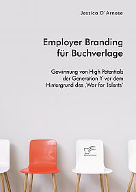 Employer Branding für Buchverlage. Gewinnung von High Potentials der Generation Y vor dem Hintergrund des War for Talents