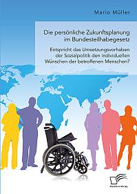 Die persönliche Zukunftsplanung im Bundesteilhabegesetz. Entspricht das Umsetzungsvorhaben der Sozialpolitik den individuellen Wünschen der betroffenen Menschen?