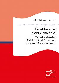 Kunsttherapie in der Onkologie. Visionäre Klinische Sozialarbeit bei Frauen mit Diagnose Mammakarzinom