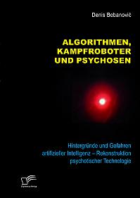 Algorithmen, Kampfroboter und Psychosen. Hintergründe und Gefahren artifizieller Intelligenz  Rekonstruktion psychotischer Technologie