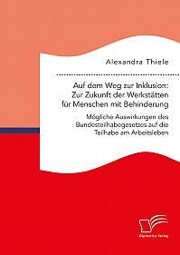 Auf dem Weg zur Inklusion: Zur Zukunft der Werkstätten für Menschen mit Behinderung. Mögliche Auswirkungen des Bundesteilhabegesetzes auf die Teilhabe am Arbeitsleben