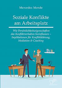 Soziale Konflikte am Arbeitsplatz. Wie Persönlichkeitseigenschaften das Konfliktverhalten beeinflussen  Implikationen für Konfliktklärung, Mediation & Coaching