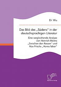 Das Bild des Südens in der deutschsprachigen Literatur: Eine vergleichende Analyse von Heinrich Manns Zwischen den Rassen und Max Frischs Homo faber