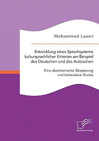 Entwicklung eines Sprachsystems kultursprachlicher Kriterien am Beispiel des Deutschen und des Arabischen: Eine diachronische Skizzierung und kontrastive Studie