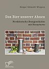 Das Bier unserer Ahnen. Norddeutsche Braugeschichte mit Rezepturen