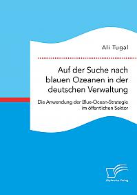 Auf der Suche nach blauen Ozeanen in der deutschen Verwaltung. Die Anwendung der Blue-Ocean-Strategie im öffentlichen Sektor