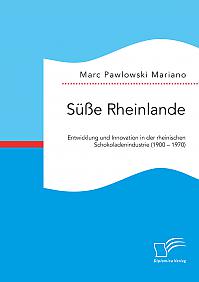 Süße Rheinlande. Entwicklung und Innovation in der rheinischen Schokoladenindustrie (1900  1970)